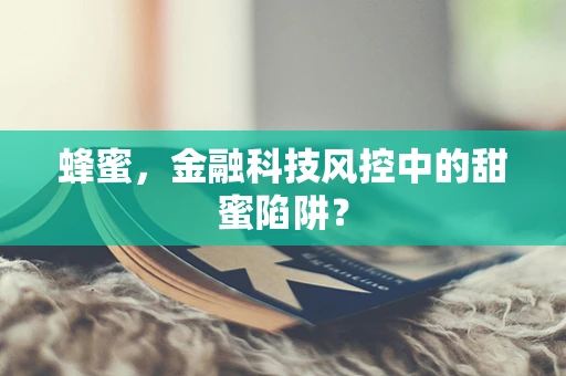 蜂蜜，金融科技风控中的甜蜜陷阱？