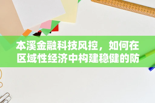 本溪金融科技风控，如何在区域性经济中构建稳健的防线？