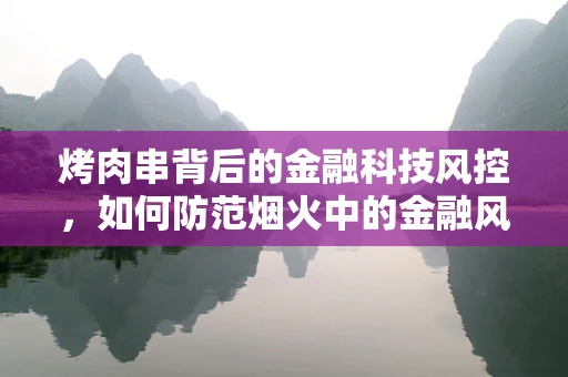 烤肉串背后的金融科技风控，如何防范烟火中的金融风险？