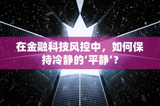 在金融科技风控中，如何保持冷静的‘平静’？