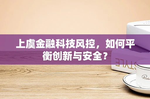 上虞金融科技风控，如何平衡创新与安全？