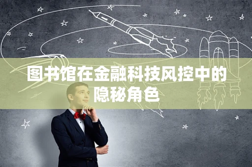 图书馆在金融科技风控中的隐秘角色