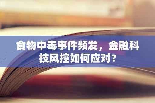 食物中毒事件频发，金融科技风控如何应对？