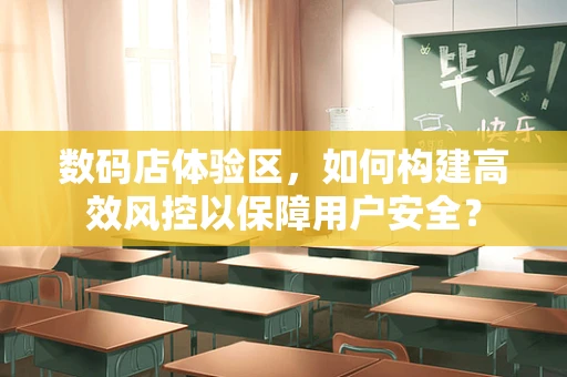 数码店体验区，如何构建高效风控以保障用户安全？