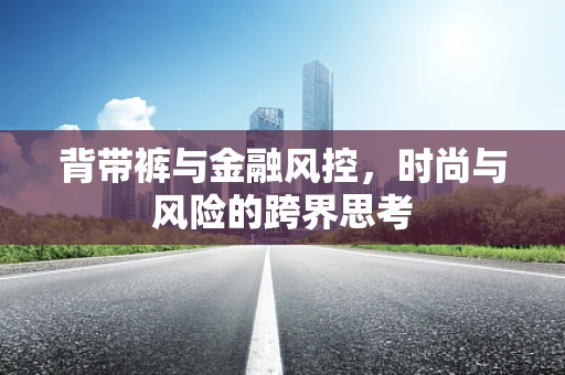 背带裤与金融风控，时尚与风险的跨界思考