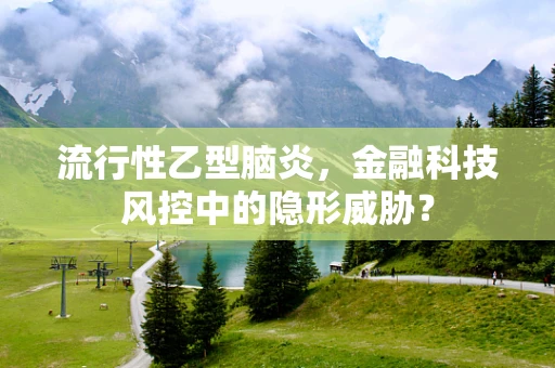 流行性乙型脑炎，金融科技风控中的隐形威胁？