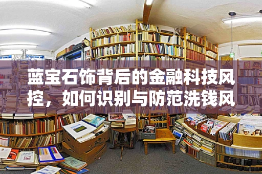 蓝宝石饰背后的金融科技风控，如何识别与防范洗钱风险？