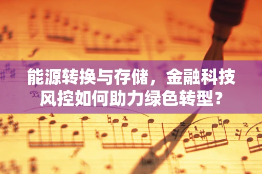 能源转换与存储，金融科技风控如何助力绿色转型？