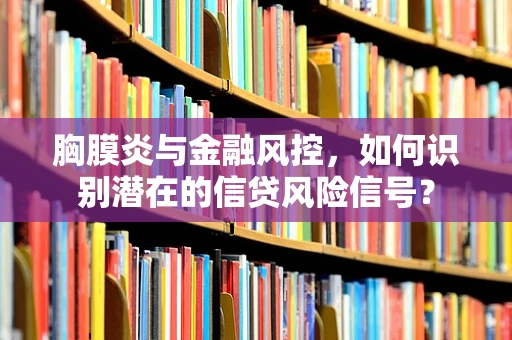 胸膜炎与金融风控，如何识别潜在的信贷风险信号？