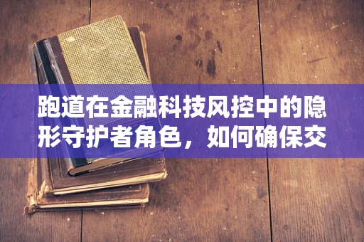 跑道在金融科技风控中的隐形守护者角色，如何确保交易安全无虞？