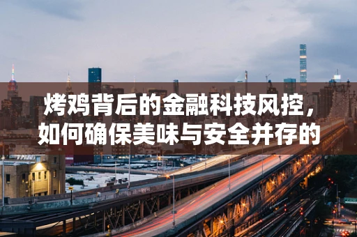 烤鸡背后的金融科技风控，如何确保美味与安全并存的钱途？
