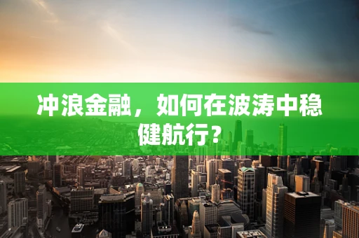 冲浪金融，如何在波涛中稳健航行？