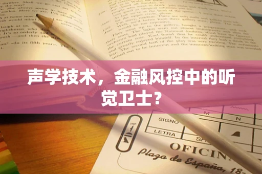 声学技术，金融风控中的听觉卫士？