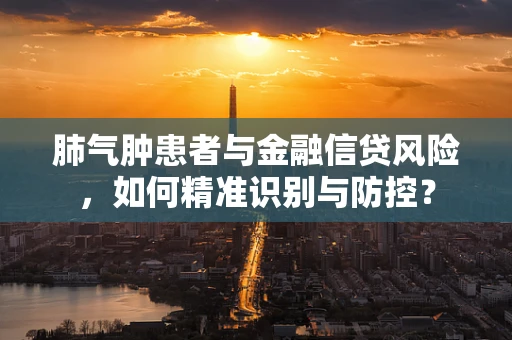 肺气肿患者与金融信贷风险，如何精准识别与防控？