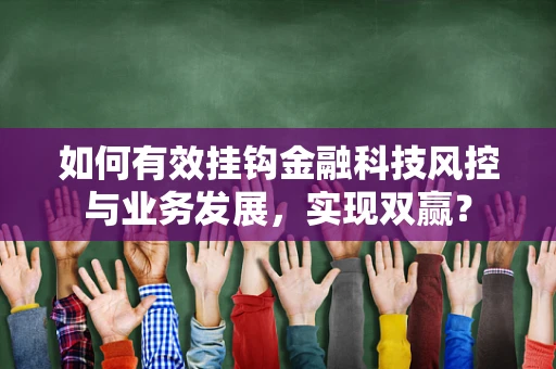 如何有效挂钩金融科技风控与业务发展，实现双赢？