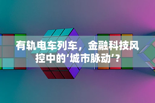 有轨电车列车，金融科技风控中的‘城市脉动’？