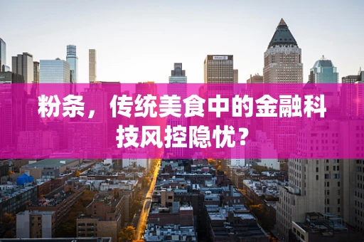 粉条，传统美食中的金融科技风控隐忧？