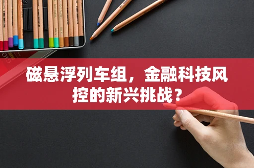 磁悬浮列车组，金融科技风控的新兴挑战？