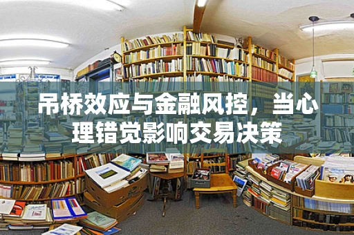 吊桥效应与金融风控，当心理错觉影响交易决策