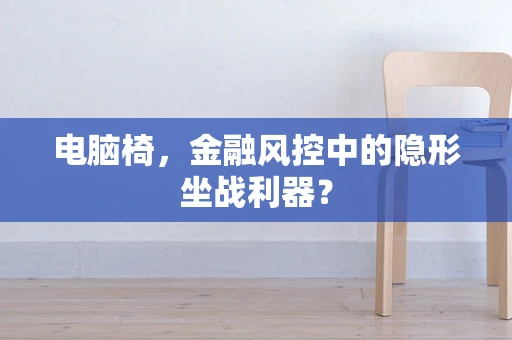 电脑椅，金融风控中的隐形坐战利器？