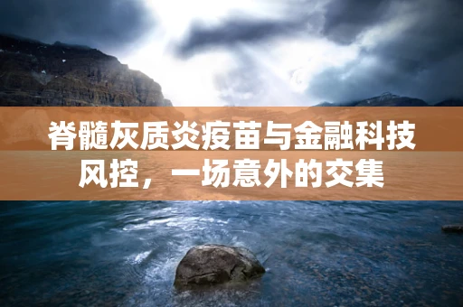 脊髓灰质炎疫苗与金融科技风控，一场意外的交集