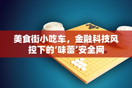 美食街小吃车，金融科技风控下的‘味蕾’安全网