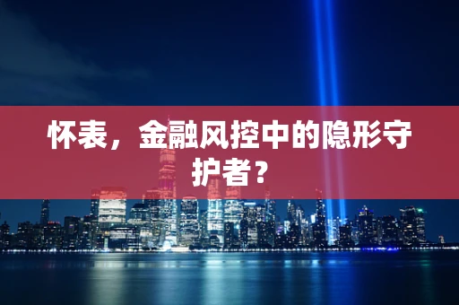 怀表，金融风控中的隐形守护者？