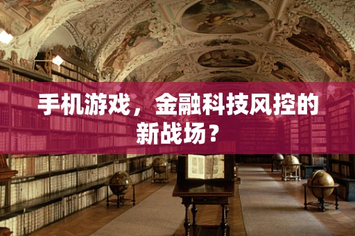 手机游戏，金融科技风控的新战场？