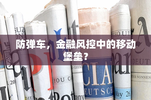 防弹车，金融风控中的移动堡垒？