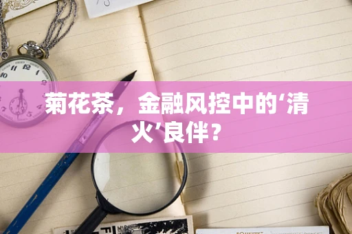 菊花茶，金融风控中的‘清火’良伴？
