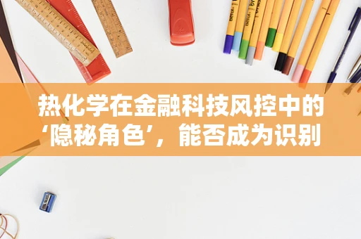 热化学在金融科技风控中的‘隐秘角色’，能否成为识别欺诈交易的新钥匙？