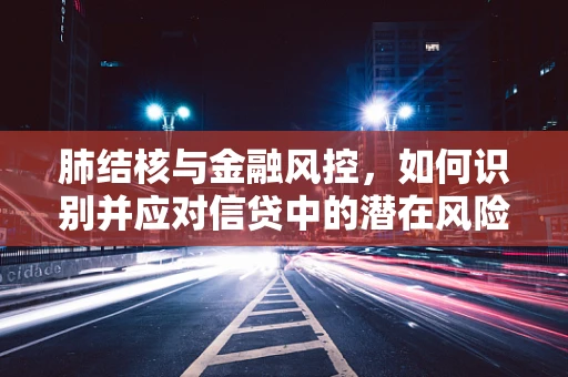 肺结核与金融风控，如何识别并应对信贷中的潜在风险？
