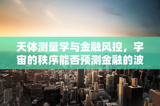 天体测量学与金融风控，宇宙的秩序能否预测金融的波动？