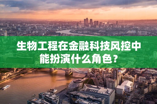生物工程在金融科技风控中能扮演什么角色？