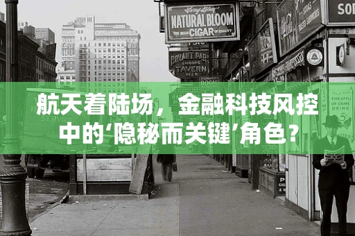 航天着陆场，金融科技风控中的‘隐秘而关键’角色？