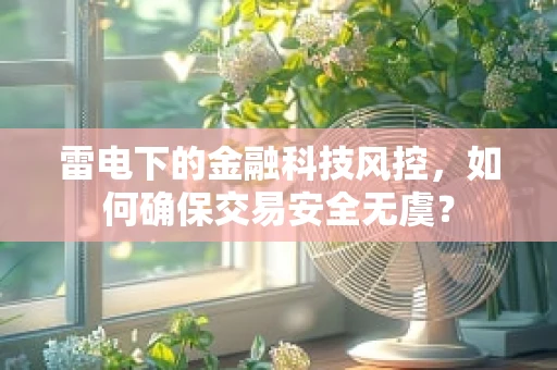 雷电下的金融科技风控，如何确保交易安全无虞？