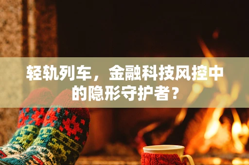 轻轨列车，金融科技风控中的隐形守护者？