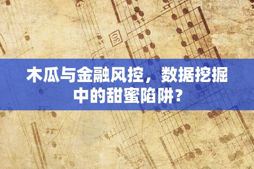 木瓜与金融风控，数据挖掘中的甜蜜陷阱？