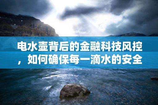 电水壶背后的金融科技风控，如何确保每一滴水的安全？
