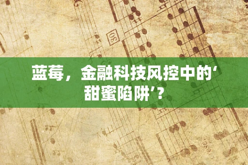 蓝莓，金融科技风控中的‘甜蜜陷阱’？