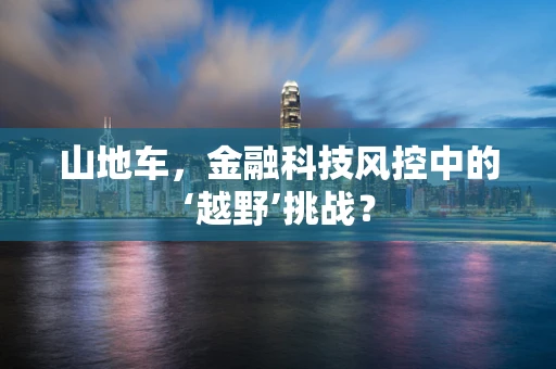 山地车，金融科技风控中的‘越野’挑战？