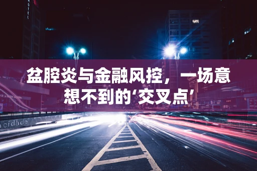 盆腔炎与金融风控，一场意想不到的‘交叉点’