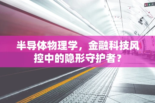 半导体物理学，金融科技风控中的隐形守护者？