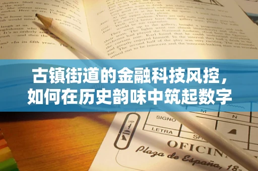 古镇街道的金融科技风控，如何在历史韵味中筑起数字安全防线？