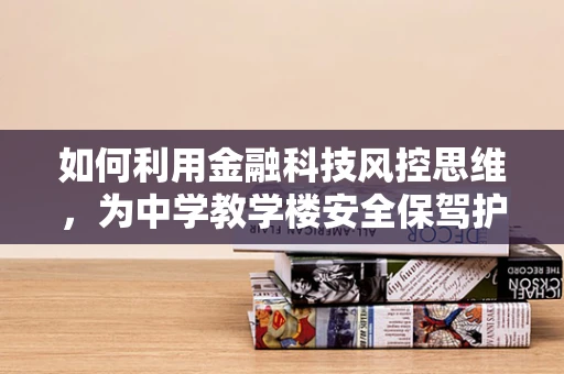 如何利用金融科技风控思维，为中学教学楼安全保驾护航？