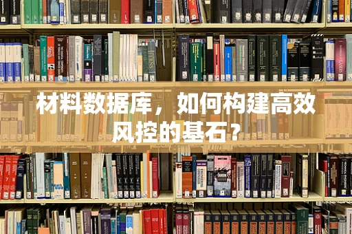 材料数据库，如何构建高效风控的基石？
