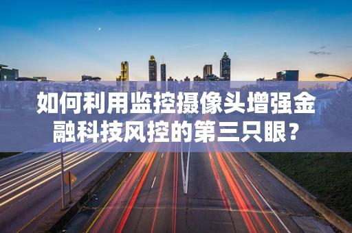 如何利用监控摄像头增强金融科技风控的第三只眼？