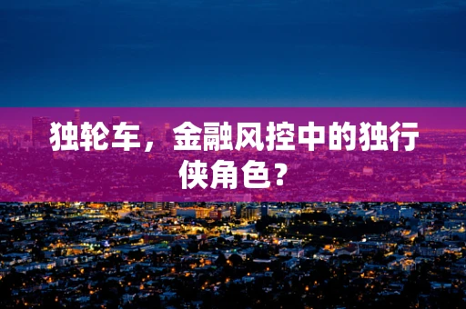 独轮车，金融风控中的独行侠角色？