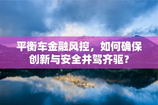 平衡车金融风控，如何确保创新与安全并驾齐驱？