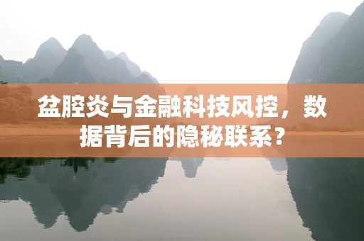 盆腔炎与金融科技风控，数据背后的隐秘联系？